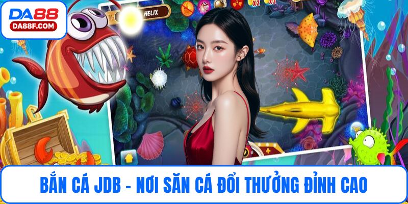 Bắn Cá JDB - Nơi Săn Cá Đổi Thưởng Đỉnh Cao