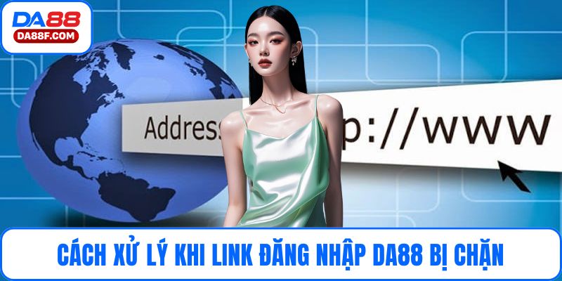 Cách xử lý khi gặp tình huống link đăng nhập DA88 bị chặn