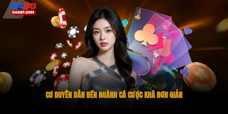 Cơ duyên dẫn đến ngành cá cược khá đơn giản