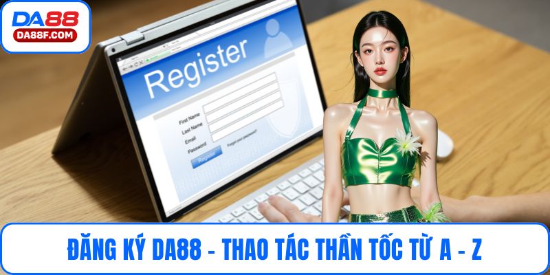 Đăng Ký DA88 - Thao Tác Thần Tốc Từ A - Z Cho Tân Thủ