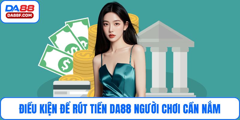 Điều kiện để rút tiền DA88 người chơi cần nắm