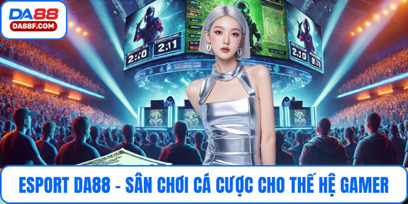 Esport DA88 – Sân Chơi Cá Cược Cho Thế Hệ Gamer Thống Lĩnh