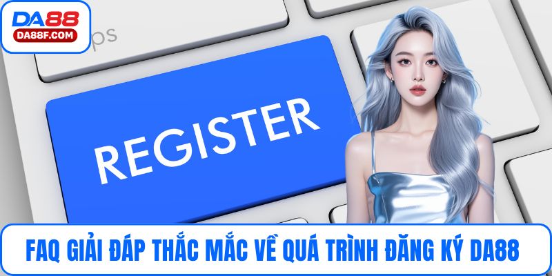 FAQ giải đáp thắc mắc về quá trình đăng ký DA88 