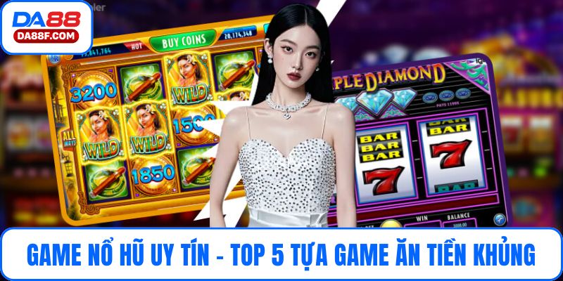 Game Nổ Hũ Uy Tín - Top 5 Tựa Game Ăn Tiền Khủng Tại Da88