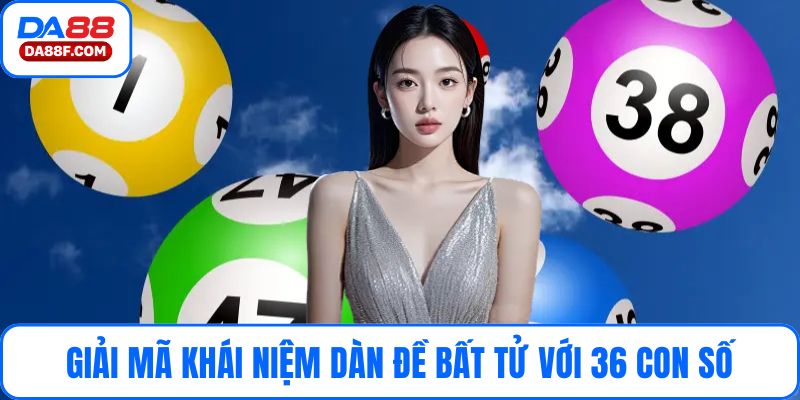 Giải mã khái niệm dàn đề bất tử với 36 con số