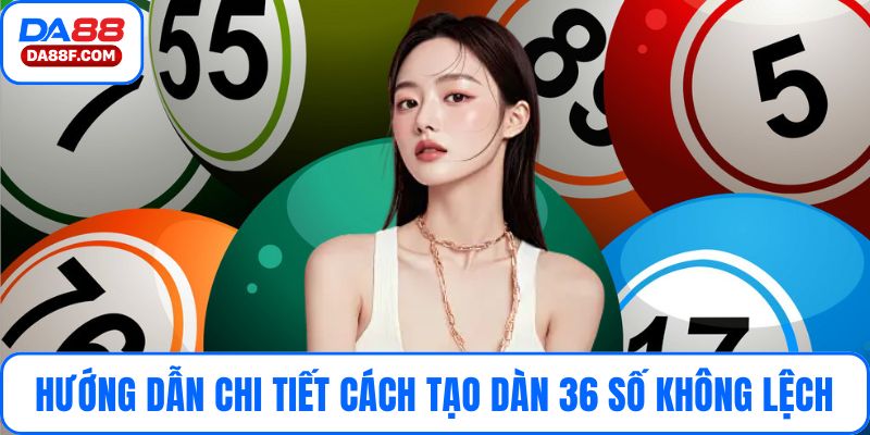 Hướng dẫn chi tiết cách tạo dàn 36 số không sai lệch