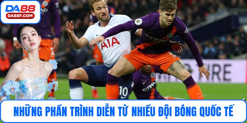 Mang đến phần trình diễn sôi động từ nhiều đội bóng quốc tế