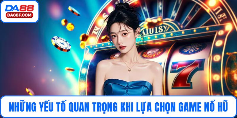 Những yếu tố quan trọng khi lựa chọn game nổ hũ an toàn