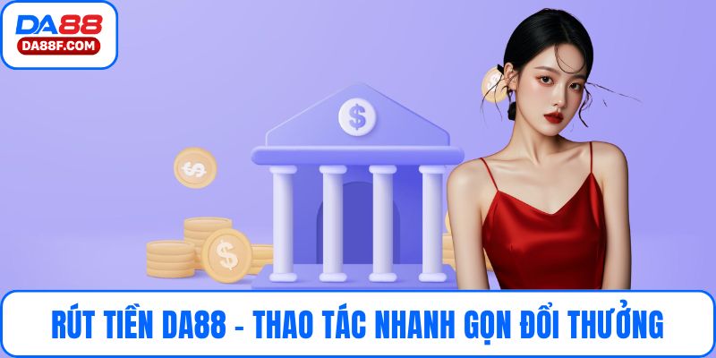 Rút Tiền DA88 | Thao Tác Nhanh Gọn Đổi Thưởng Siêu An Toàn
