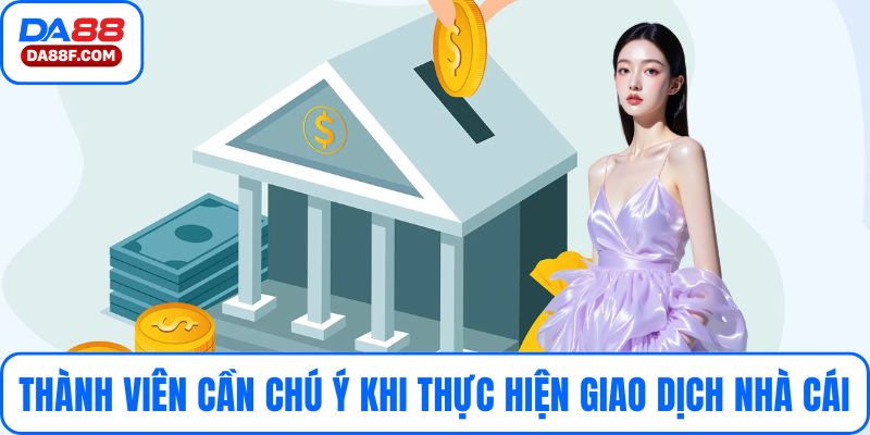 Thành viên cần chú ý khi thực hiện giao dịch nhà cái