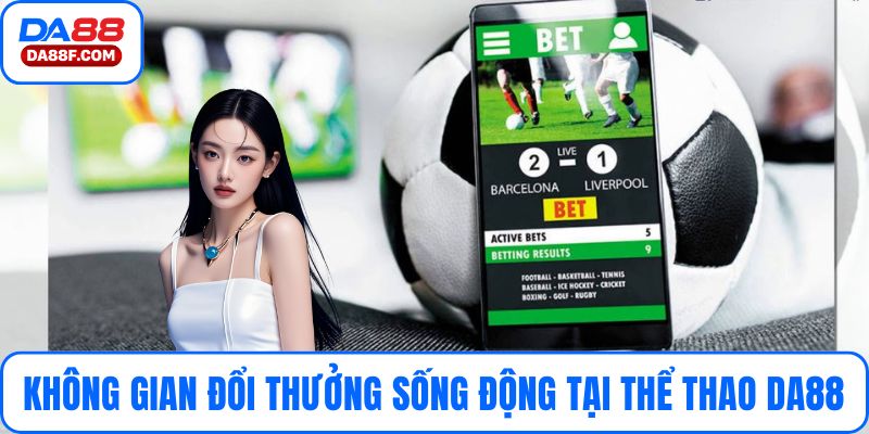 Trải nghiệm không gian đổi thưởng sống động tại Thể Thao DA88